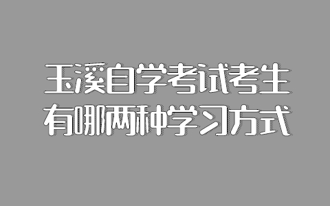 玉溪自學考試考生有哪兩種學習方式