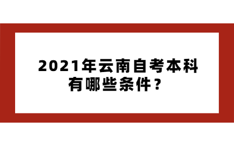 2021年云南自考本科有哪些條件？