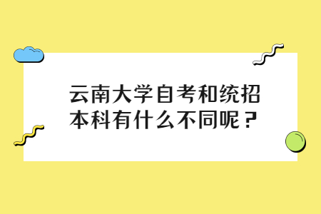 云南大學(xué)自考和統(tǒng)招本科有什么不同呢？