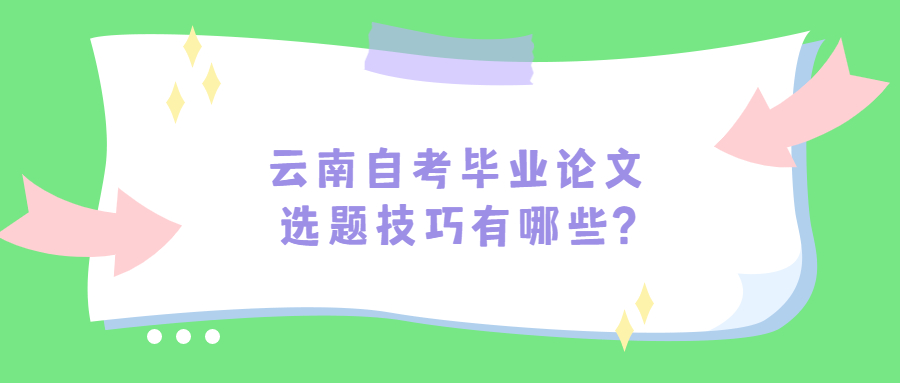 云南自考畢業論文選題技巧有哪些?