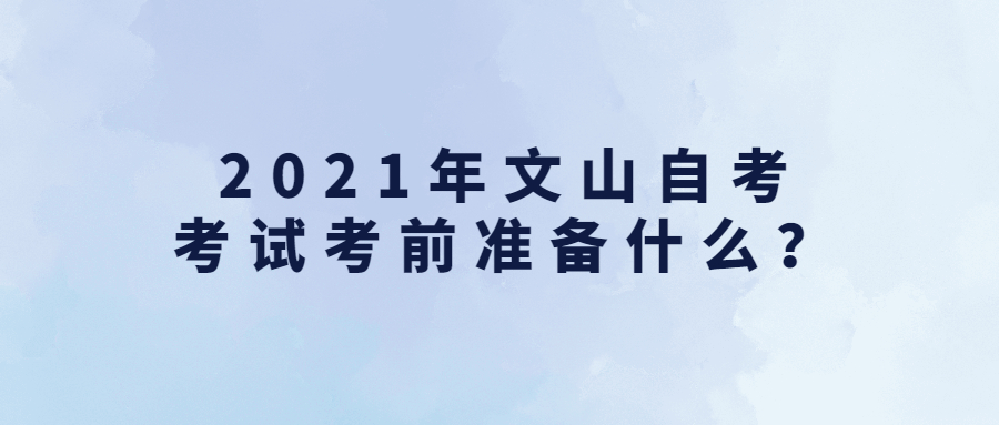 2021年文山自考考試考前準(zhǔn)備什么？