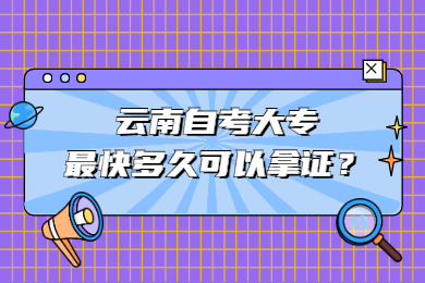 云南自考大專好的話多久可以拿證？