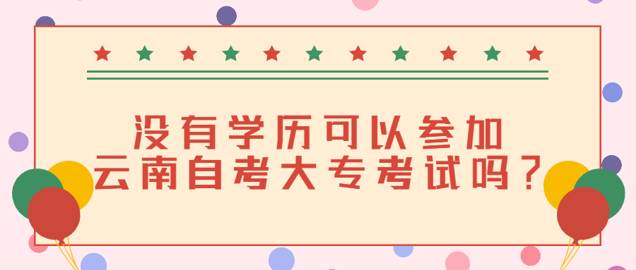 沒有學歷可以參加云南自考大專考試嗎？