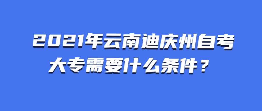 2021年云南迪慶州自考大專需要什么條件？