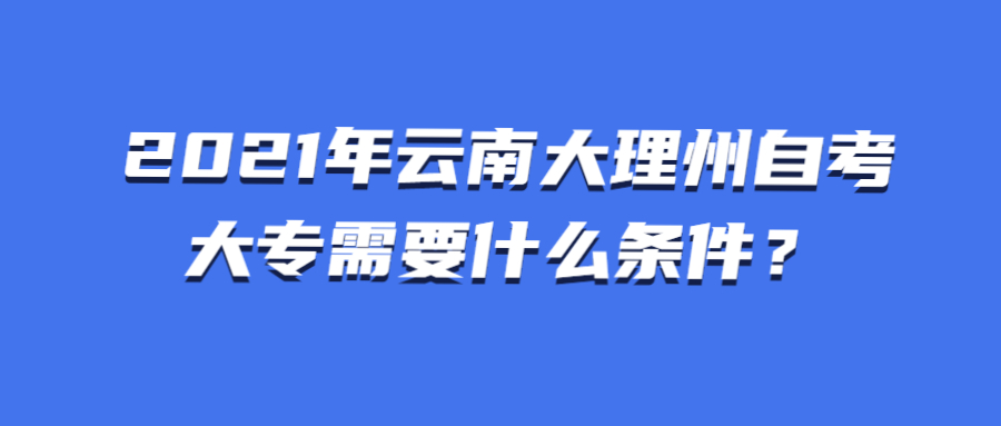 2021年云南大理州自考大專需要什么條件？