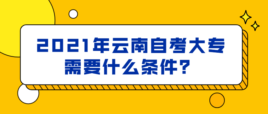 2021年云南自考大專需要什么條件？