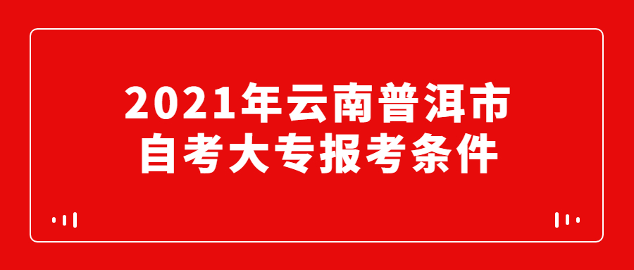 2021年云南普洱市自考大專報考條件