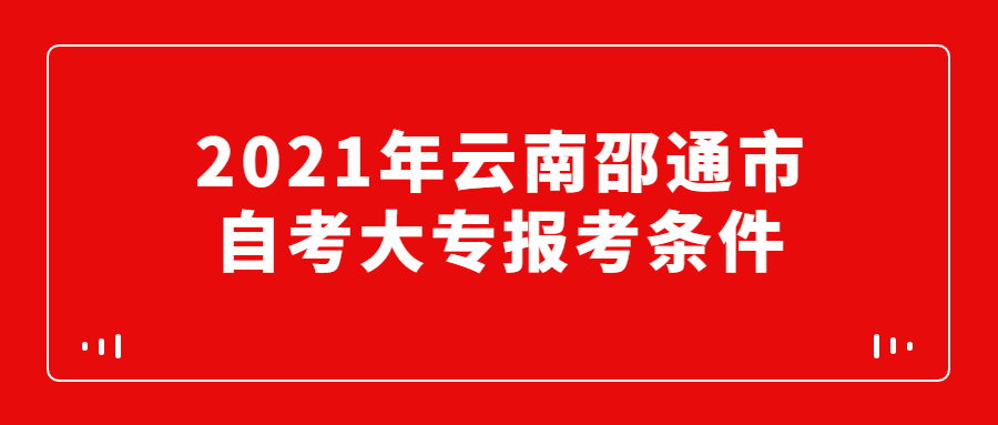 2021年云南邵通市自考大專報考條件