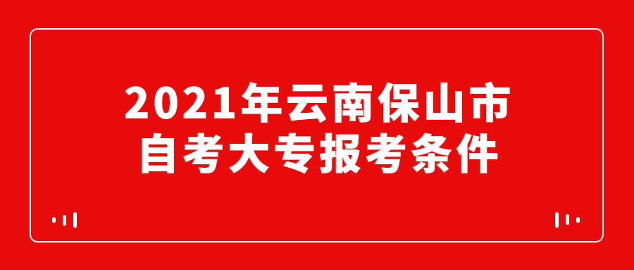 2021年云南保山市自考大專報考條件