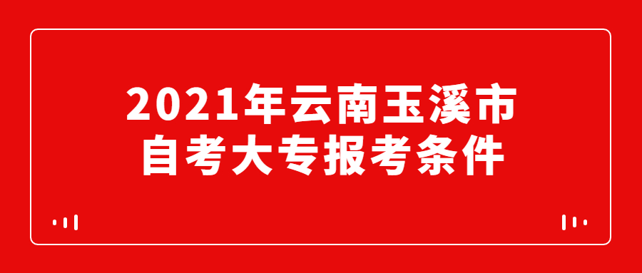 2021年云南玉溪市自考大專報考條件