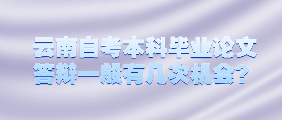 云南自考本科畢業(yè)論文答辯一般有幾次機會？