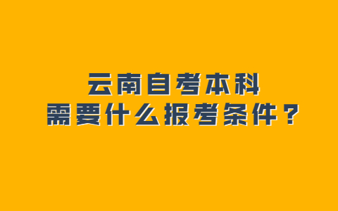 云南自考本科需要什么報考條件?