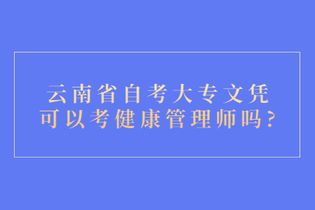 云南省自考大專文憑可以考健康管理師嗎?