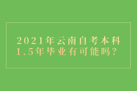 2021年云南自考本科1.5年畢業有可能嗎？