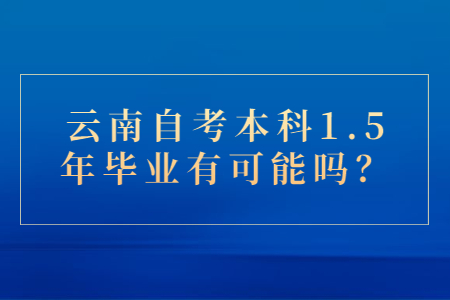 云南自考本科1.5年畢業有可能嗎？