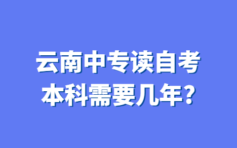 云南中專讀自考本科需要幾年？