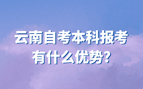 云南自考本科報考有什么優勢？