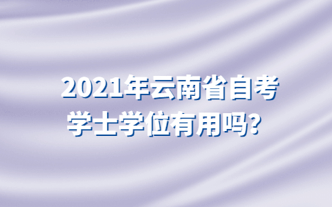 2021年云南省自考學士學位有用嗎？