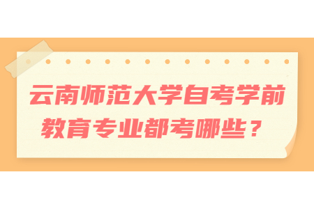 云南師范大學自考學前教育專業都考哪些？