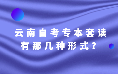 云南自考專科和本科一起讀有那幾種形式？