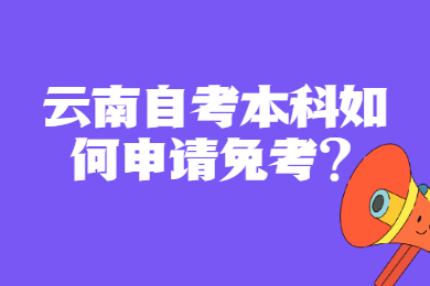 云南自考本科如何申請免考?