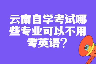 云南自學(xué)考試哪些專業(yè)可以不用考英語(yǔ)?