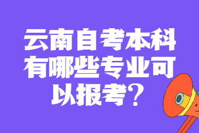 云南自考本科有哪些專業(yè)可以報考?