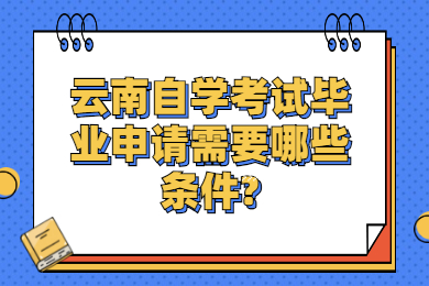 云南自學(xué)考試畢業(yè)申請需要哪些條件?