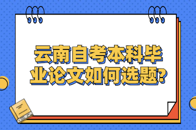 云南自考本科畢業論文如何選題?