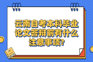 云南自考本科畢業(yè)論文答辯前有什么注意事項?