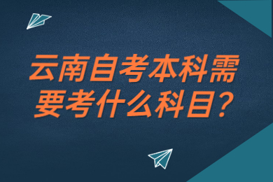 云南自考本科需要考什么科目?