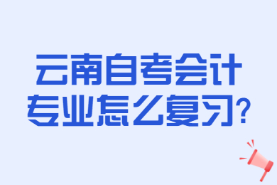 云南自考會計專業怎么復習?