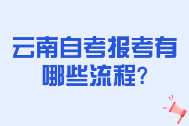 云南自考報考有哪些流程?