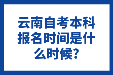 云南自考本科報名時間是什么時候?