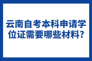 云南自考本科申請學位證需要哪些材料?