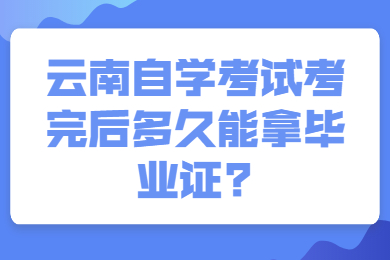 云南自學(xué)考試考完后多久能拿畢業(yè)證?