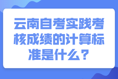 云南自考實踐考核成績的計算標準是什么?