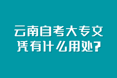 云南自考大專(zhuān)文憑有什么用處?