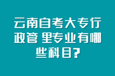 云南自考大專行政管理專業有哪些科目?