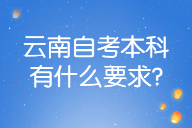 云南自考本科有什么要求?