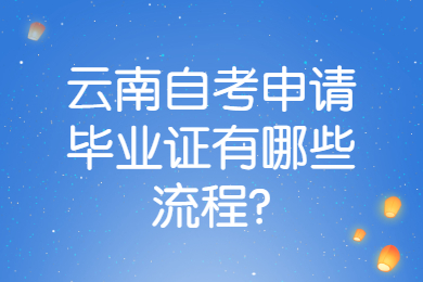 云南自考申請畢業證有哪些流程?