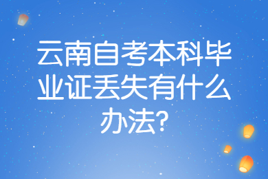 云南自考本科畢業(yè)證丟失有什么辦法?