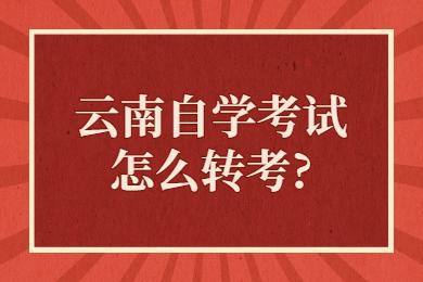 云南自學考試怎么轉(zhuǎn)考?