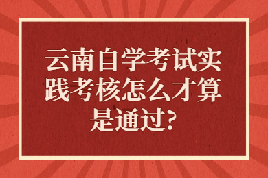 云南自學考試實踐考核怎么才算是通過?