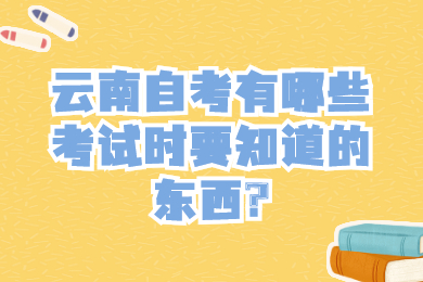 云南自考有哪些考試時(shí)要知道的東西?