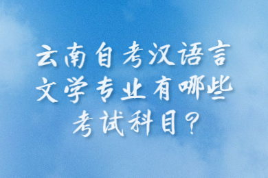 云南自考漢語言文學專業(yè)有哪些考試科目?