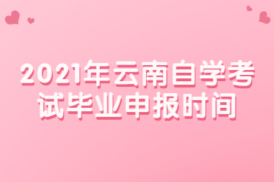 2021年云南自學(xué)考試畢業(yè)申報(bào)時(shí)間