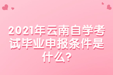 2021年云南自學考試畢業(yè)申報條件是什么?