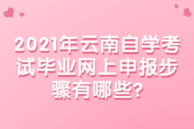 2021年云南自學(xué)考試畢業(yè)網(wǎng)上申報步驟有哪些?