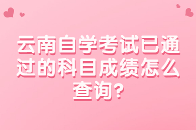 云南自學考試已通過的科目成績怎么查詢?